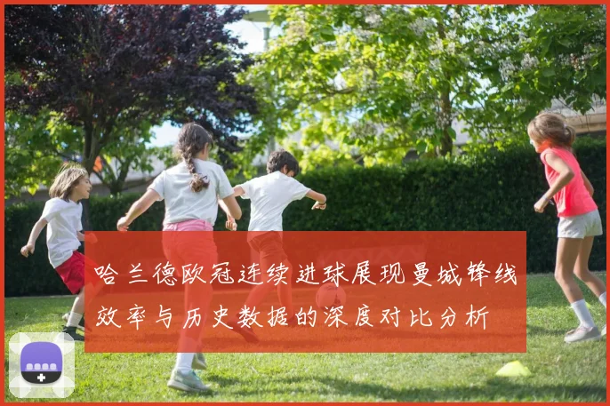 哈兰德欧冠连续进球展现曼城锋线效率与历史数据的深度对比分析